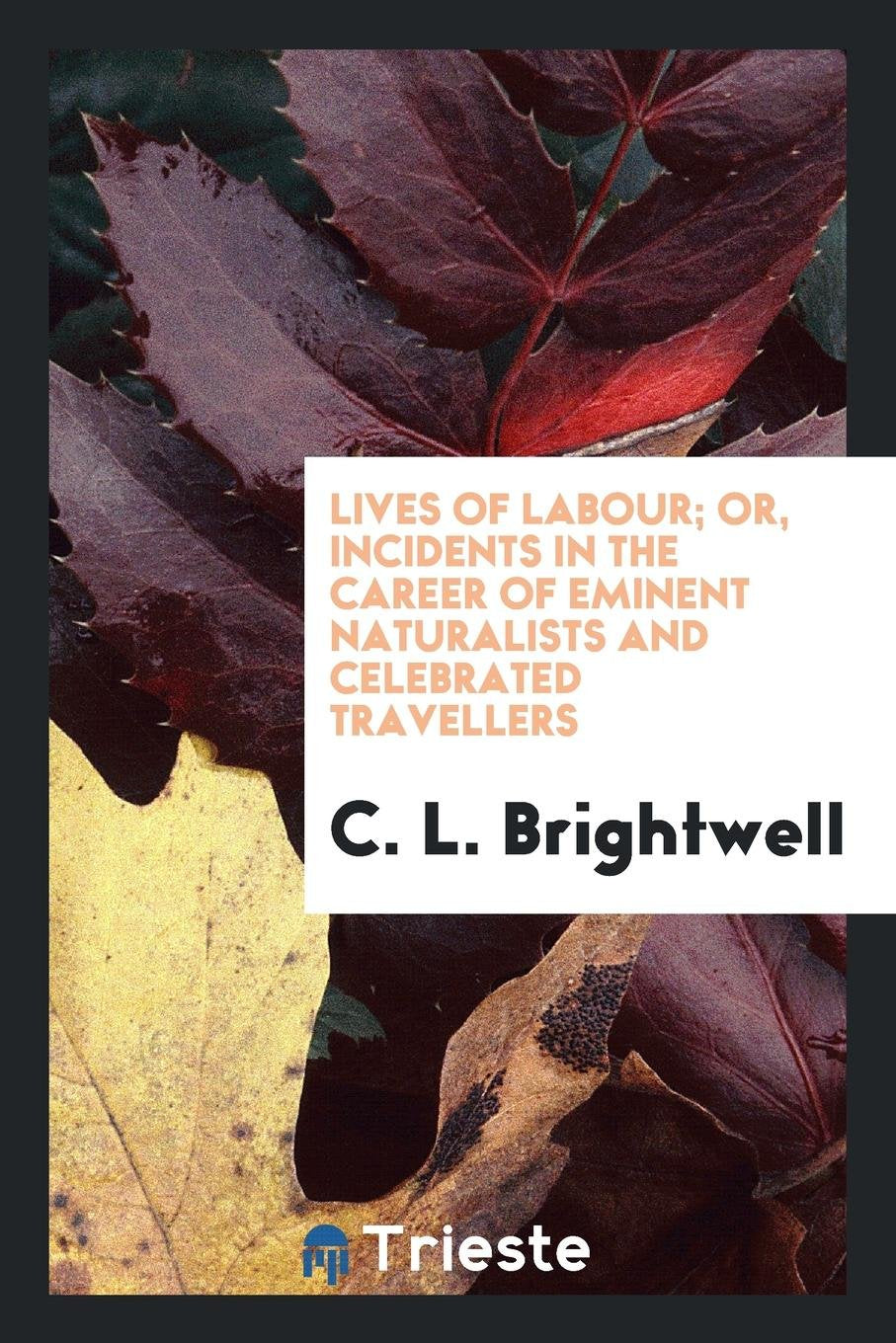 Lives of Labour; Or, Incidents in the Career of Eminent Naturalists and ... Travellers Law