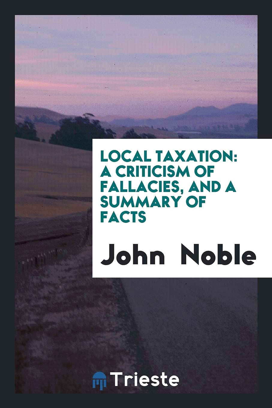 Local Taxation: A Criticism of Fallacies, and a Summary of Facts Social Sciences