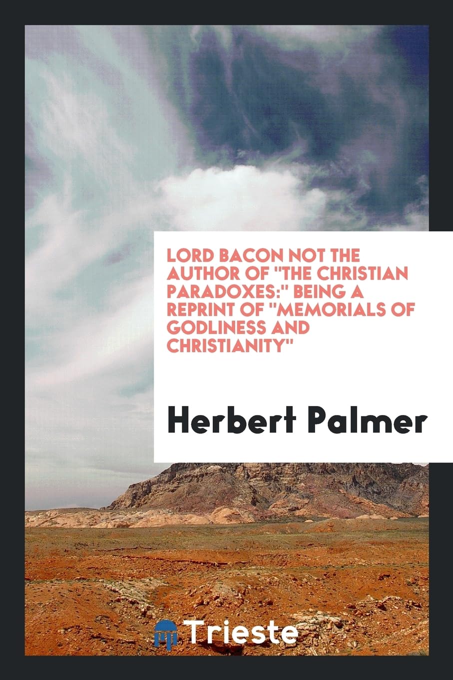 Lord Bacon Not the Author of the Christian Paradoxes: Being a Reprint of Memorials of Godliness and Christianity Politics & History