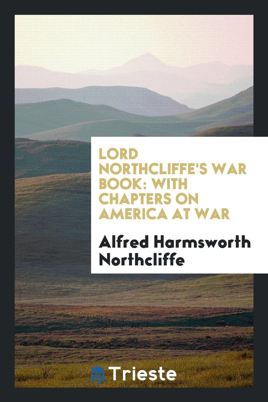 Lord Northcliffe's War Book: With Chapters on America at War Social Sciences