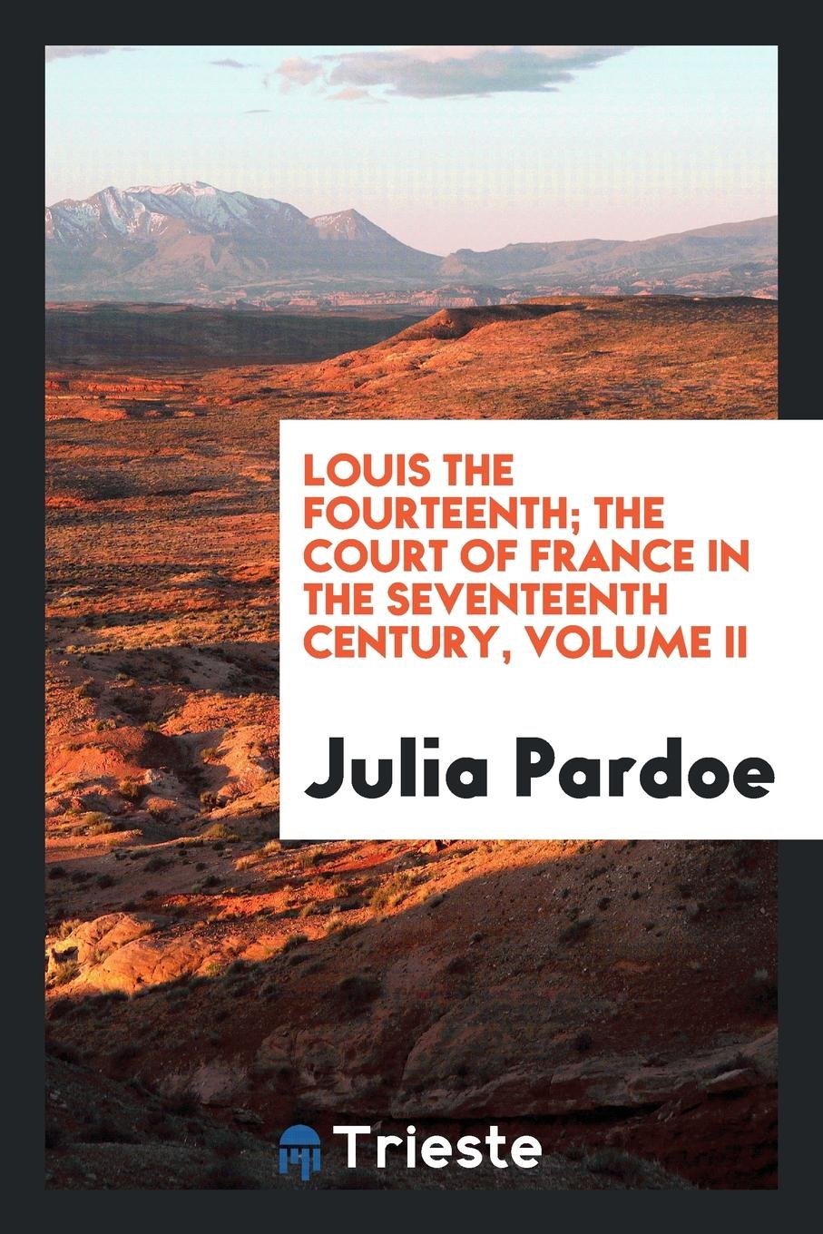 Louis the Fourteenth, and the Court of France in the Seventeenth Century Politics & History