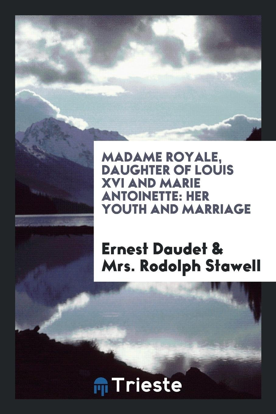 Madame Royale, Daughter of Louis XVI and Marie Antoinette: Her Youth and Marriage International