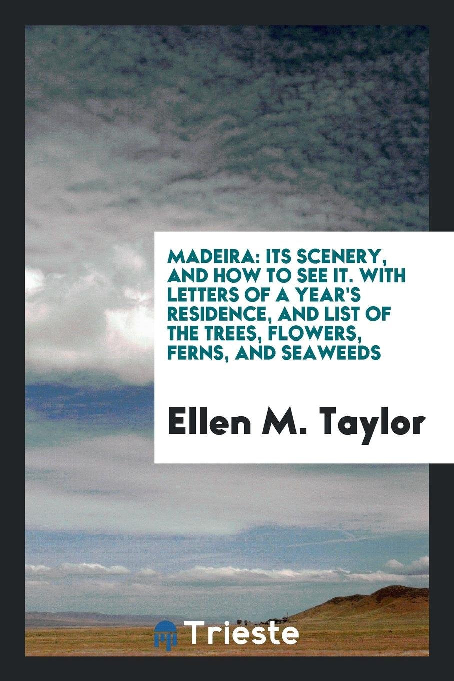Madeira: Its Scenery, and How to See It. with Letters of a Year's Residence ... Social Sciences