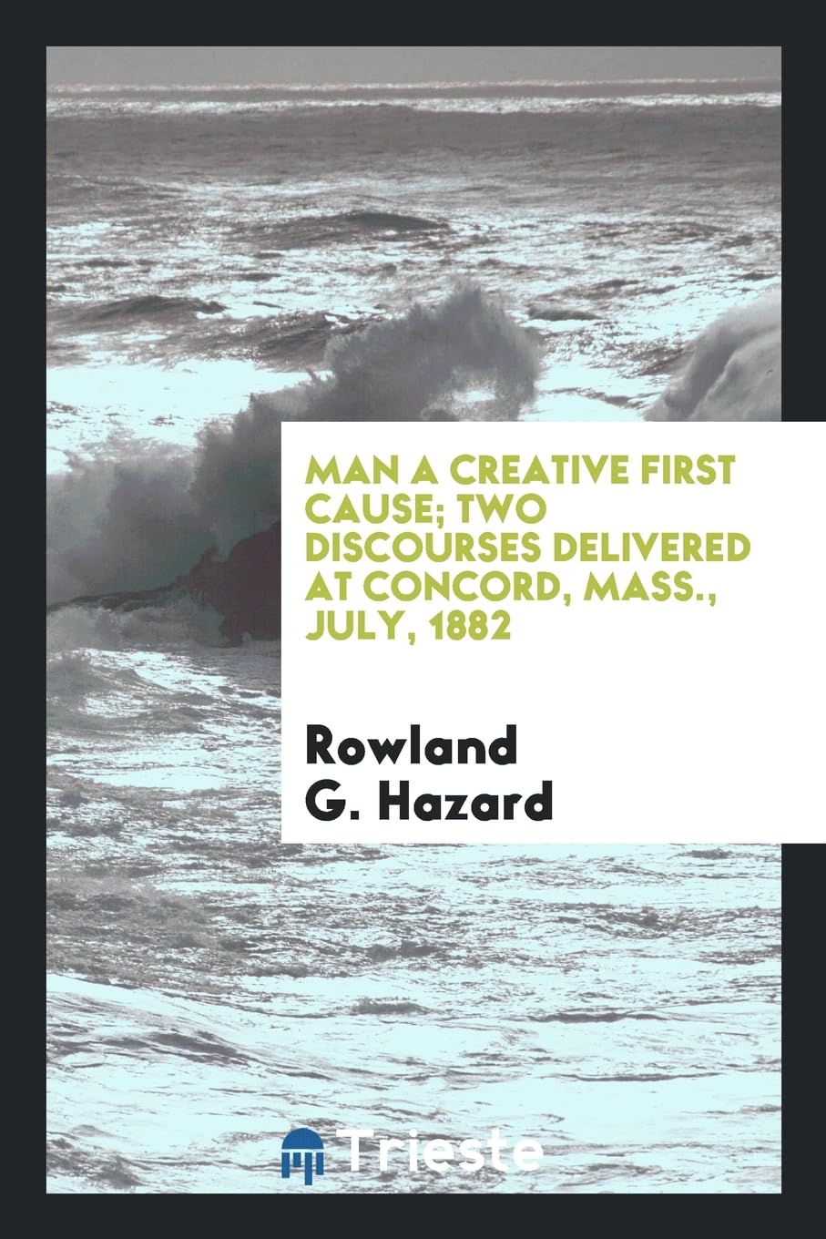 Man a Creative First Cause; Two Discourses Delivered at Concord, Mass., July, 1882 Social Sciences