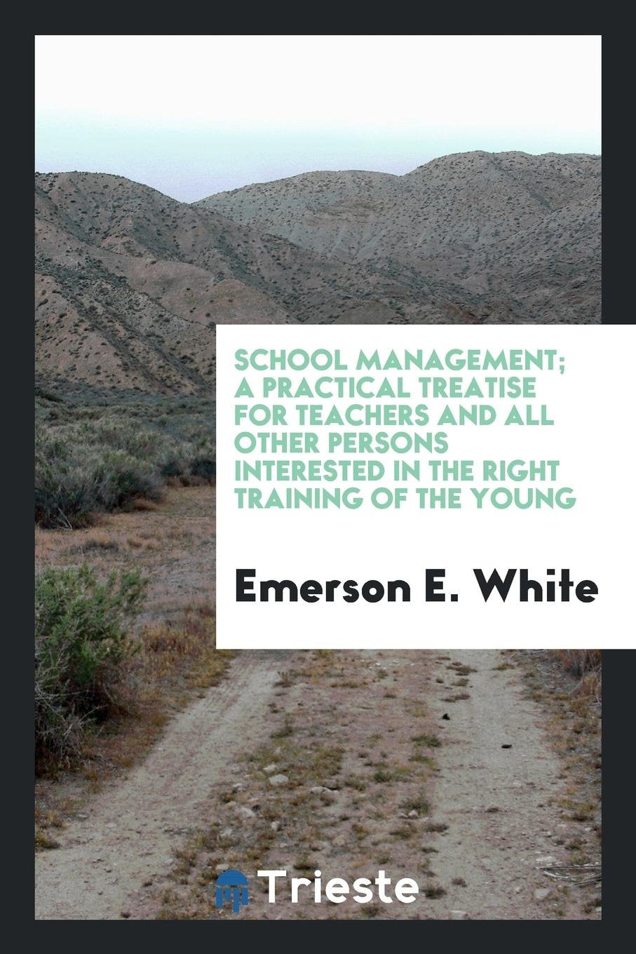 School Management; A Practical Treatise for Teachers and All Other Persons Interested in the Right Training of the Young Learning & Reference