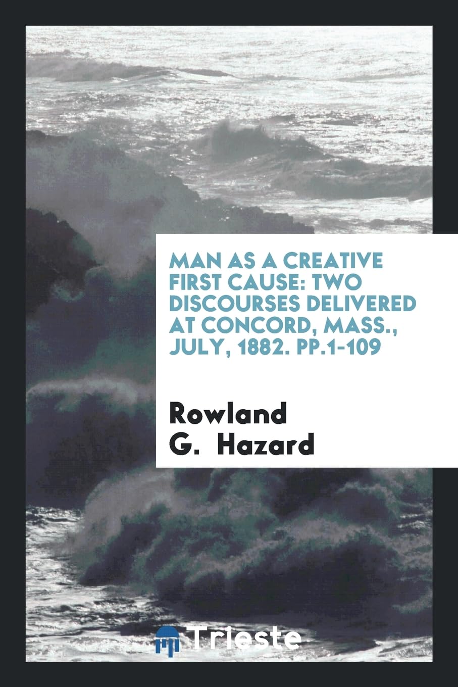 Man as a Creative First Cause: Two Discourses Delivered at Concord, Mass., July, 1882. Pp.1-109 Social Sciences