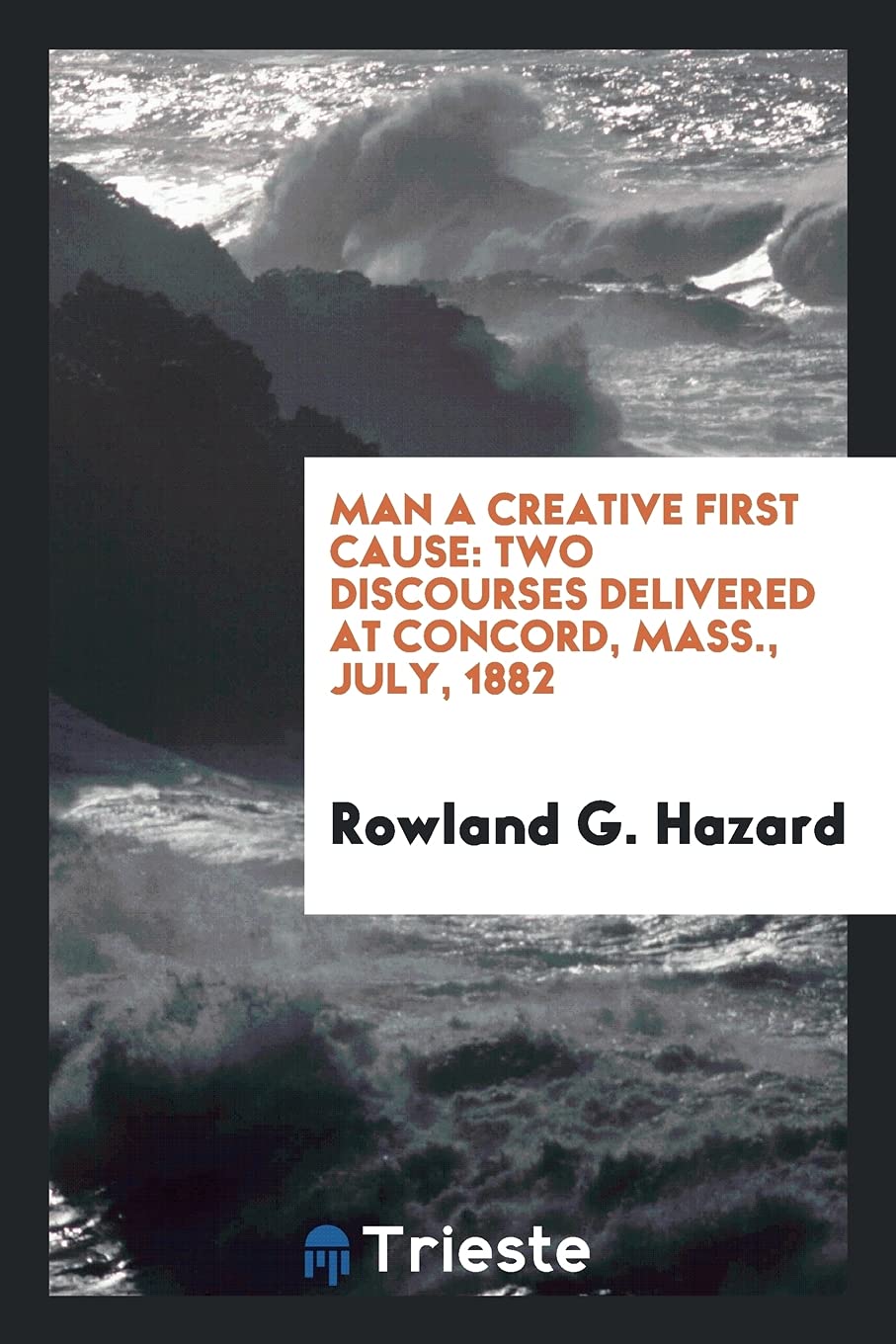 Man a Creative First Cause: Two Discourses Delivered at Concord, Mass., July, 1882 Books