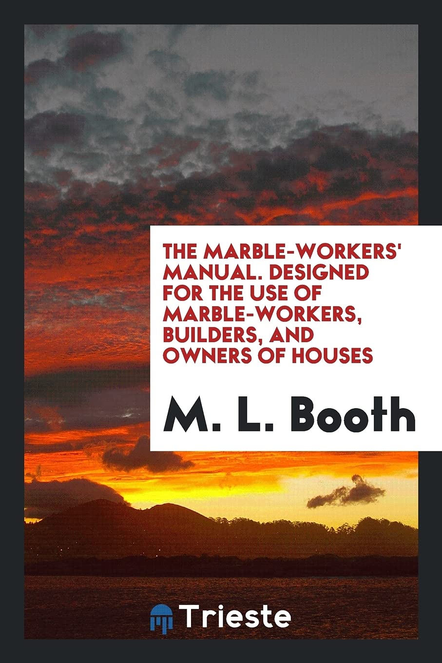The Marble-Workers' Manual. Designed for the Use of Marble-Workers, Builders, and Owners of Houses Books