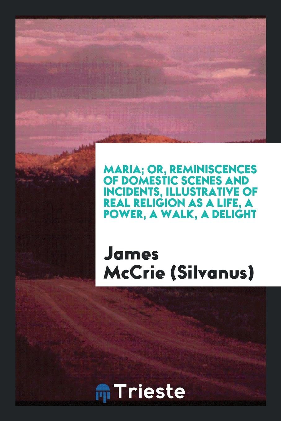 Maria; Or, Reminiscences of Domestic Scenes and Incidents, Illustrative of Real Religion as a ... Social Sciences