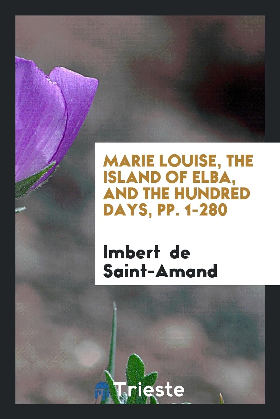 Marie Louise, the Island of Elba, and the Hundred Days, Pp. 1-280 Books