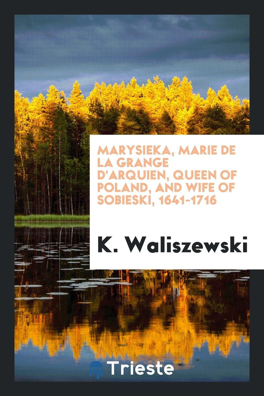 Marysienka, Marie de la Grange d'Arquien, Queen of Poland, and Wife of Sobieski, 1641-1716 Politics & History