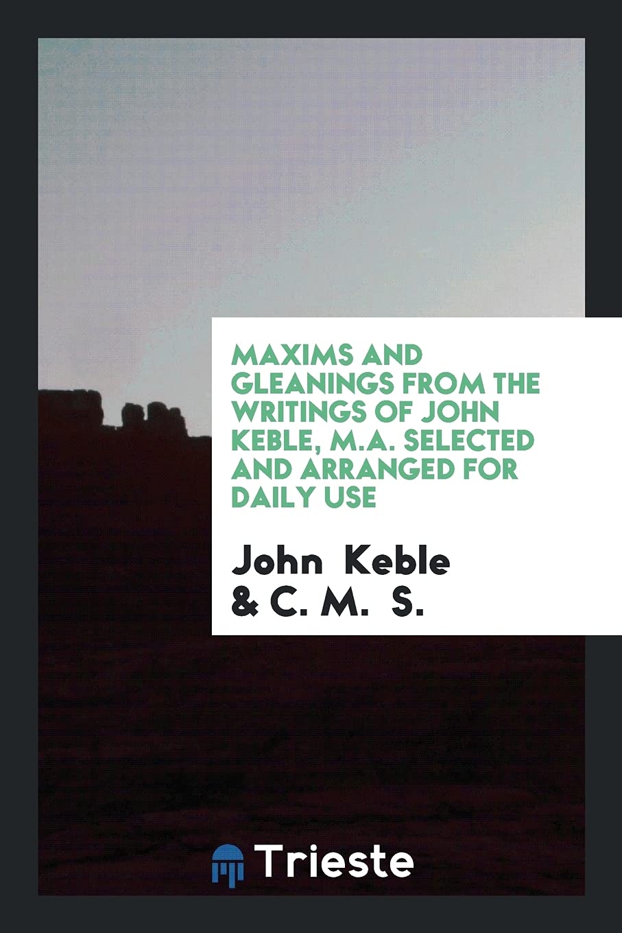 Maxims and Gleanings from the Writings of John Keble, M.A. Selected and Arranged for Daily Use Social Sciences