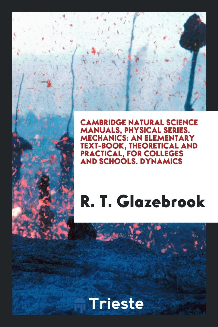 Cambridge Natural Science Manuals, Physical Series. Mechanics: An Elementary Text-Book, Theoretical and Practical, for Colleges and Schools. Dynamics Books