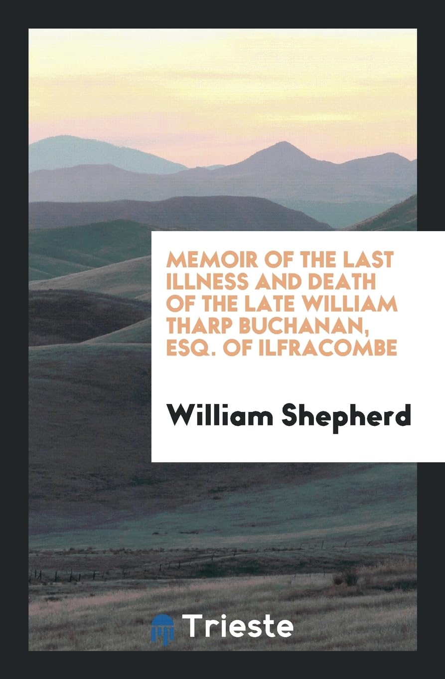 Memoir of the Last Illness and Death of the Late William Tharp Buchanan, Esq. of Ilfracombe Social Sciences