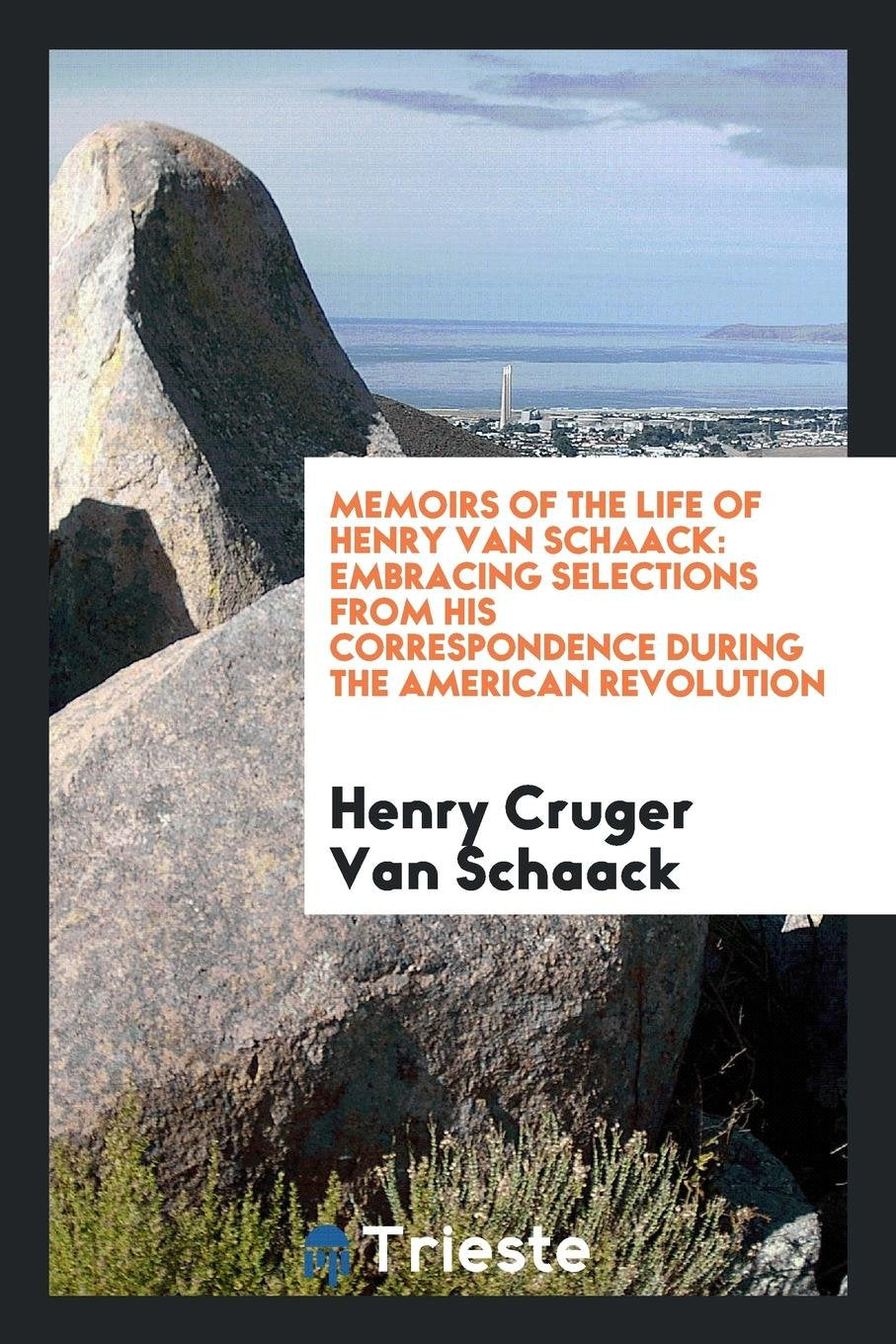 Memoirs of the Life of Henry Van Schaack: Embracing Selections from His ... Essays & Short Stories