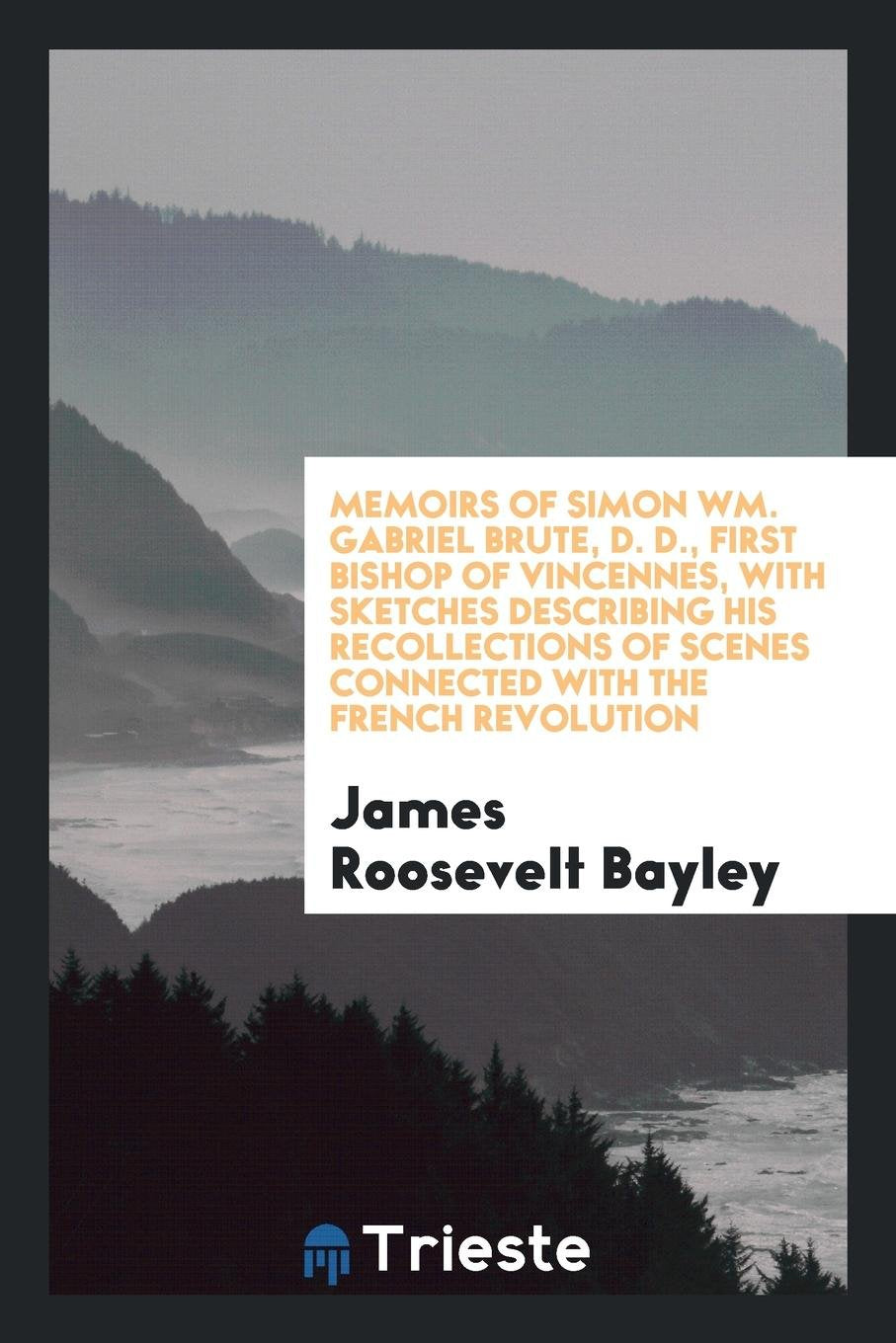 Memoirs of the Right Reverend Simon Wm. Gabriel Bruté: D. D., First Bishop of Vincennes, with ... Social Sciences
