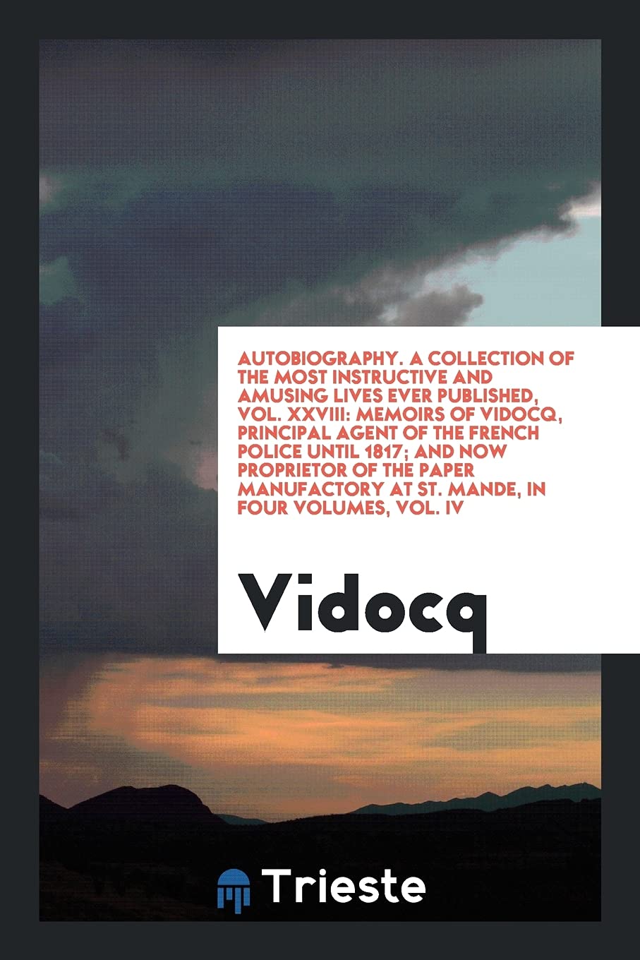 Autobiography. a Collection of the Most Instructive and Amusing Lives Ever Published, Vol. XXVIII: Memoirs of Vidocq, Principal Agent of the French Po Social Sciences