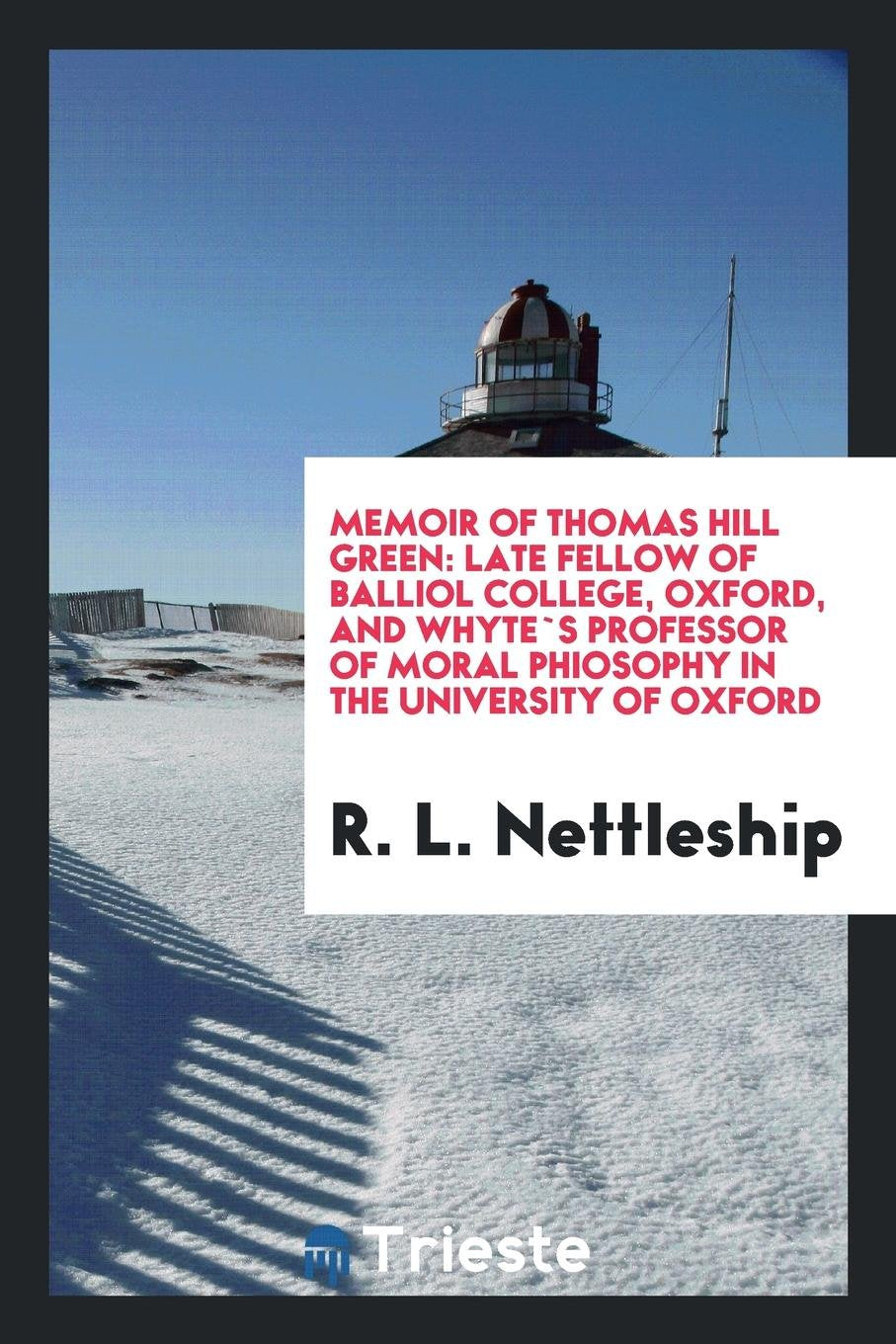 Memoir of Thomas Hill Green: Late Fellow of Balliol College, Oxford, and ... Philosophy
