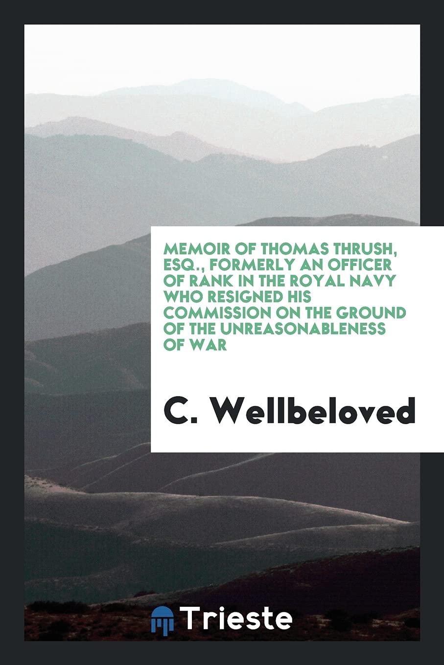 Memoir of Thomas Thrush, Esq., Formerly an Officer of Rank in the Royal Navy Who Resigned His Commission on the Ground of the Unreasonableness of War Books