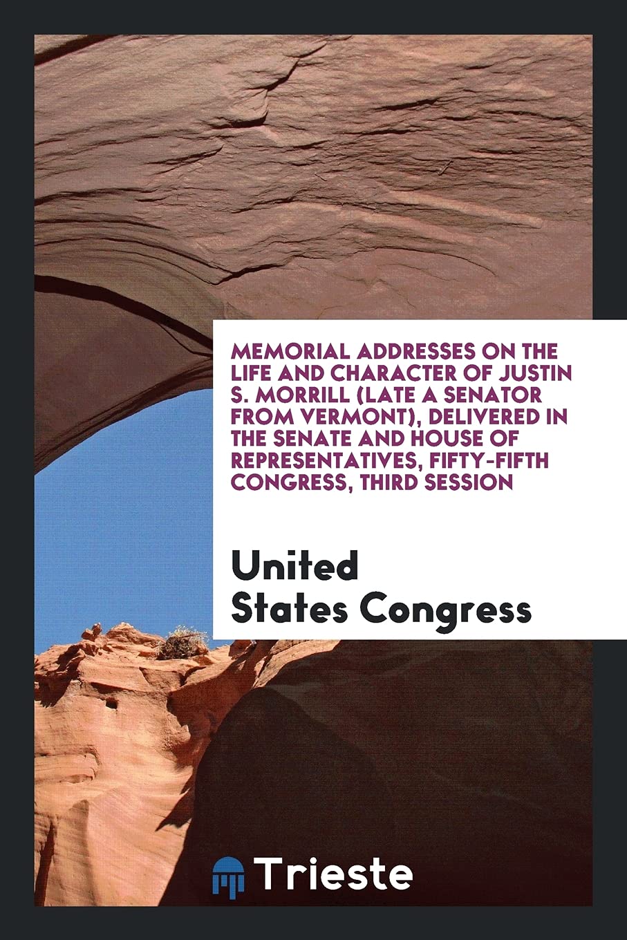 Memorial Addresses on the Life and Character of Justin S. Morrill (Late a Senator from Vermont), Delivered in the Senate and House of Representatives, Books