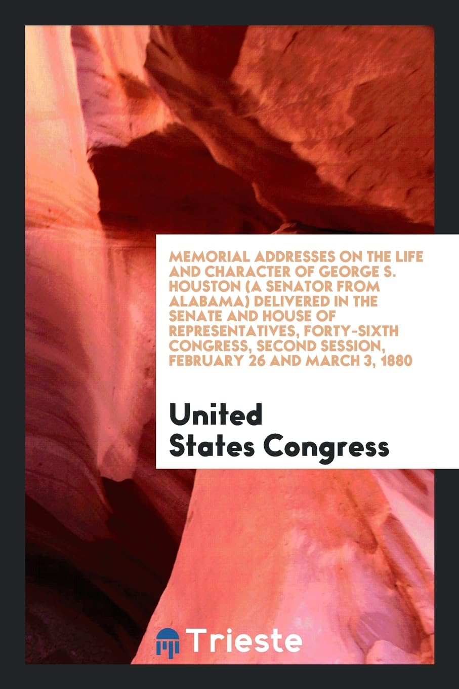 Memorial Addresses on the Life and Character of George S. Houston (a Senator from Alabama) Delivered in the Senate and House of Representatives, Forty Books
