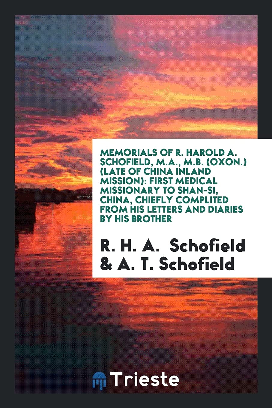 Memorials of R. Harold A. Schofield, M.A., M.B. (Oxon.) (Late of China Inland Mission): First Medical Missionary to Shan-Si, China, Chiefly Complited Books