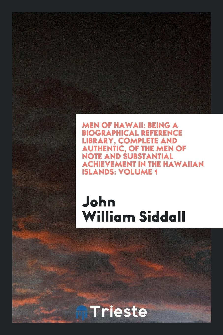Men of Hawaii: Being a Biographical Reference Library, Complete and Authentic, of the Men of Note and Substantial Achievement in the Hawaiian Islands: Volume 1 Politics & History