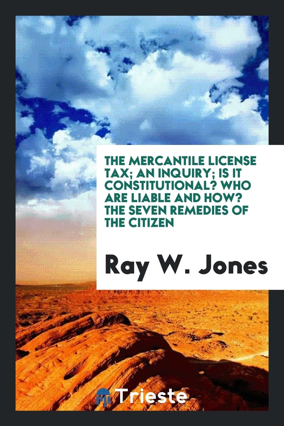 The Mercantile License Tax; An Inquiry; Is It Constitutional? Who Are Liable and How? the Seven Remedies of the Citizen Books