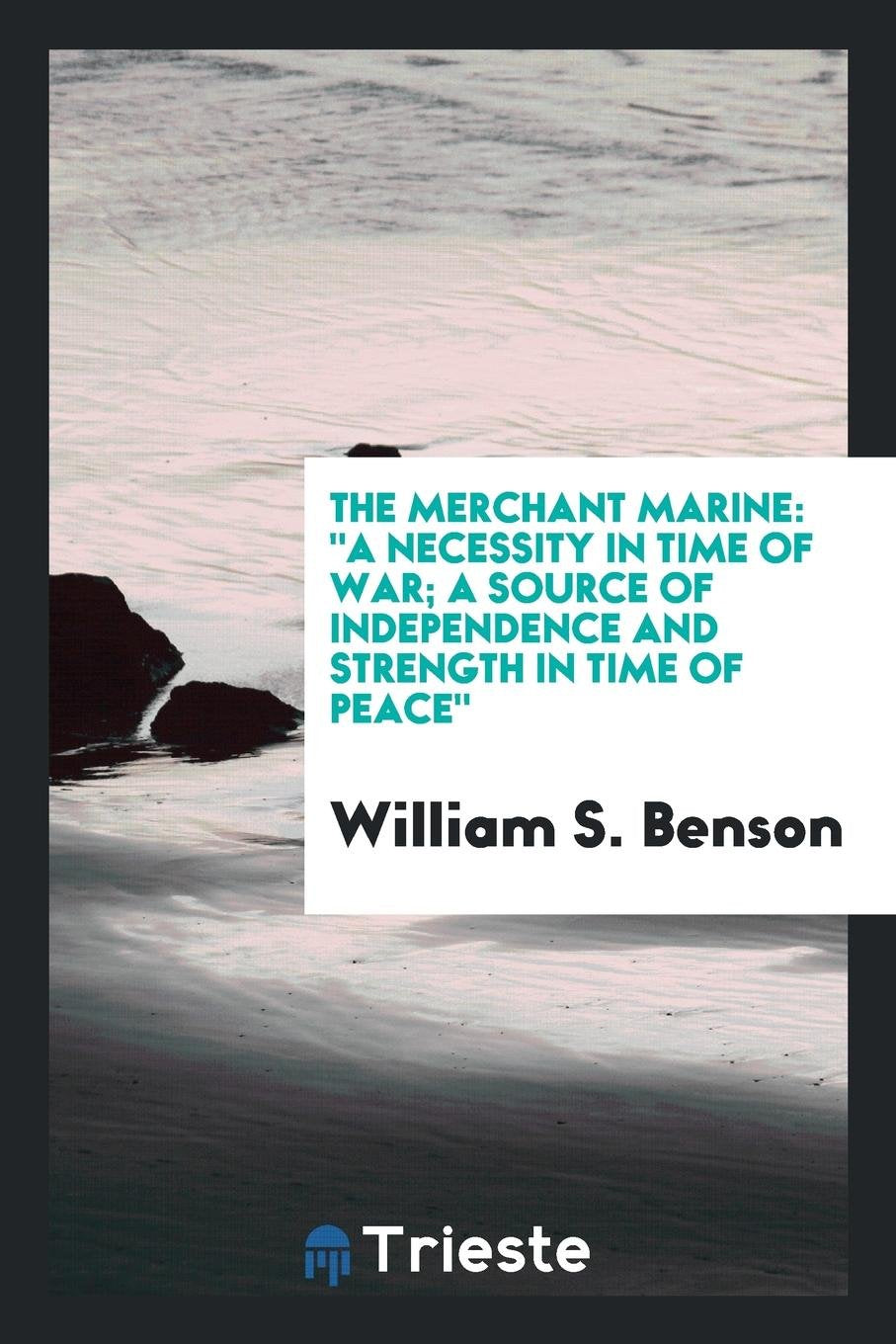 The Merchant Marine; A Necessity in Time of War; A Source of Independence and Strength in Time of Peace Books