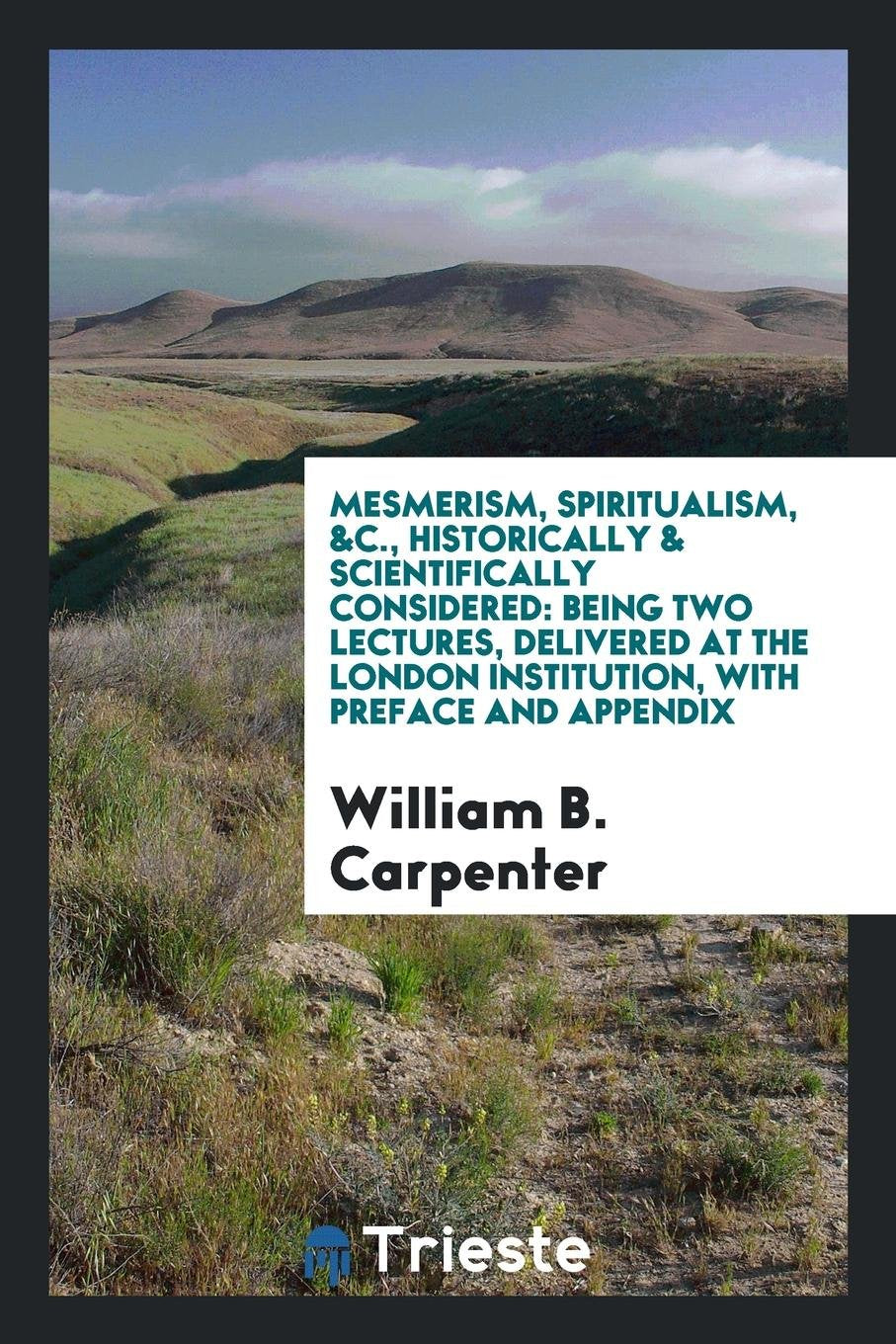 Mesmerism, Spiritualism, &c., Historically & Scientifically Considered, 2 Lectures: Historically ... Books