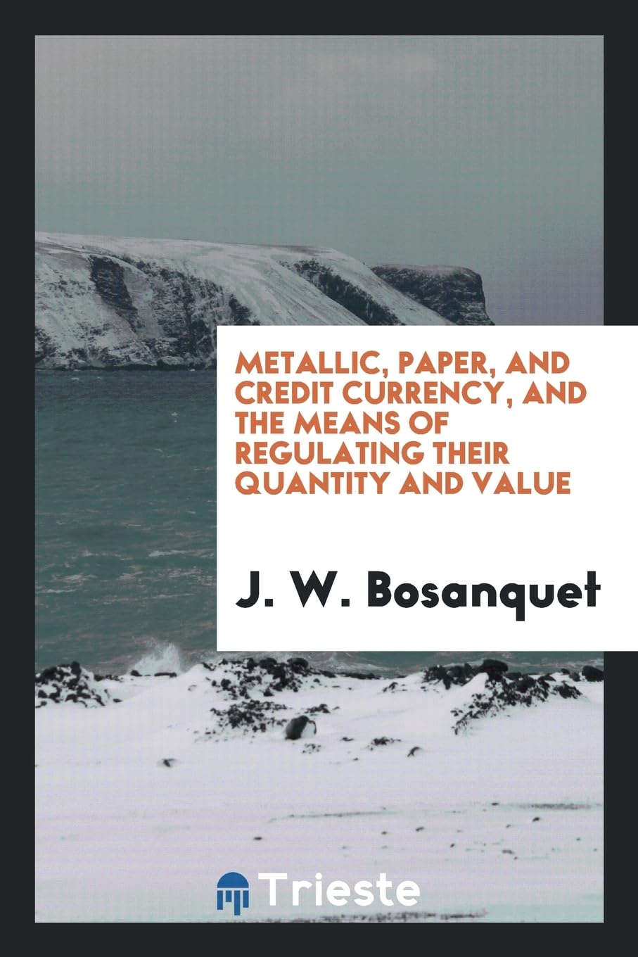 Metallic, Paper, and Credit Currency, and the Means of Regulating Their Quantity and Value Business, Finance & Career