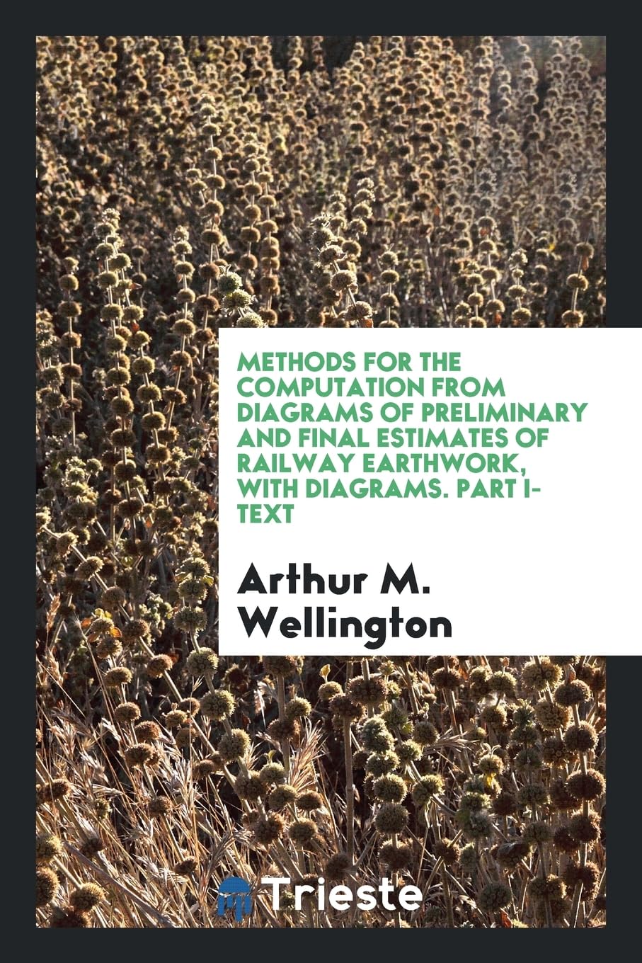 Methods for the Computation from Diagrams of Preliminary and Final Estimates of Railway Earthwork, with Diagrams. Part I-Text Books