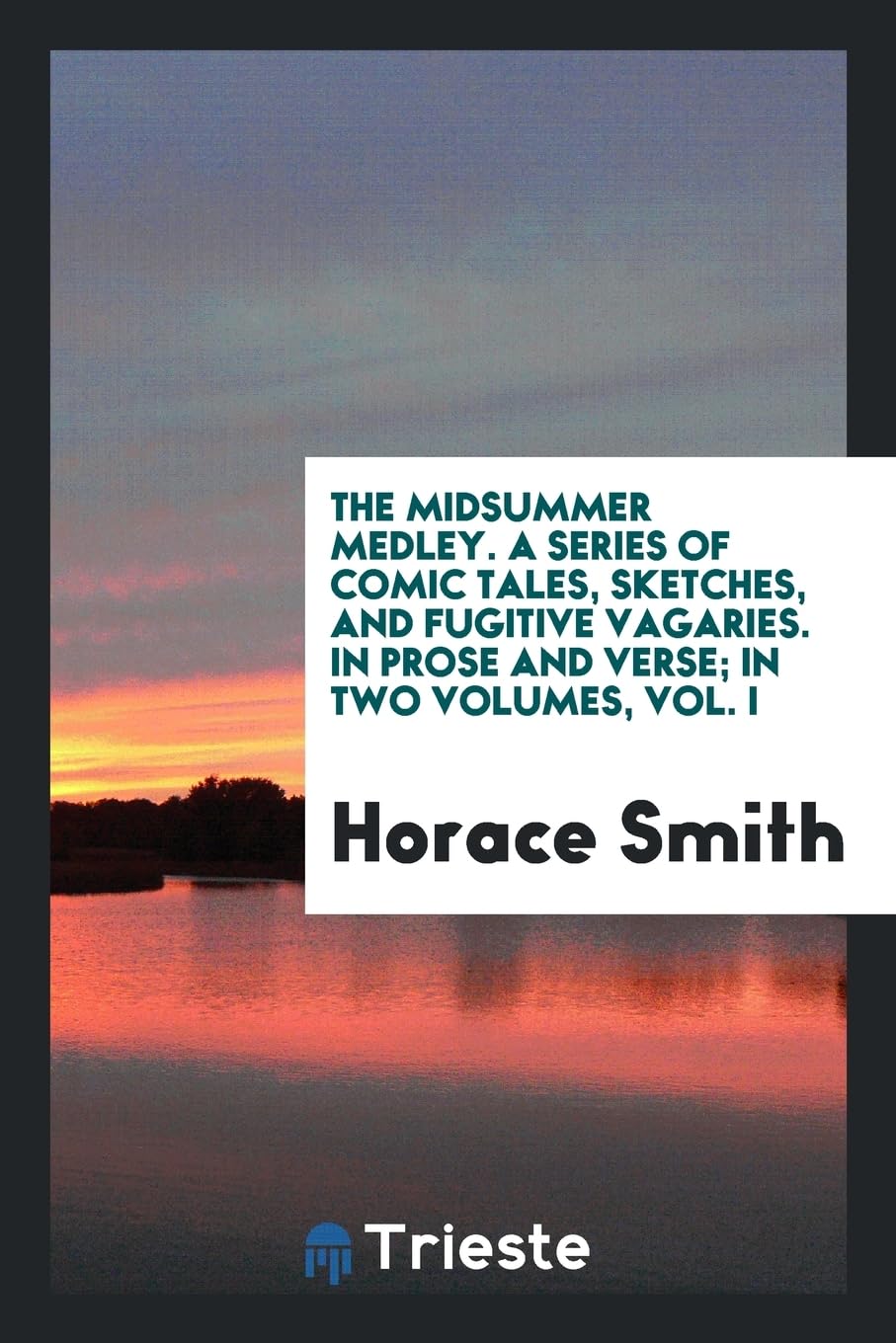 The Midsummer Medley. a Series of Comic Tales, Sketches, and Fugitive Vagaries. in Prose and Verse; In Two Volumes, Vol. I Books