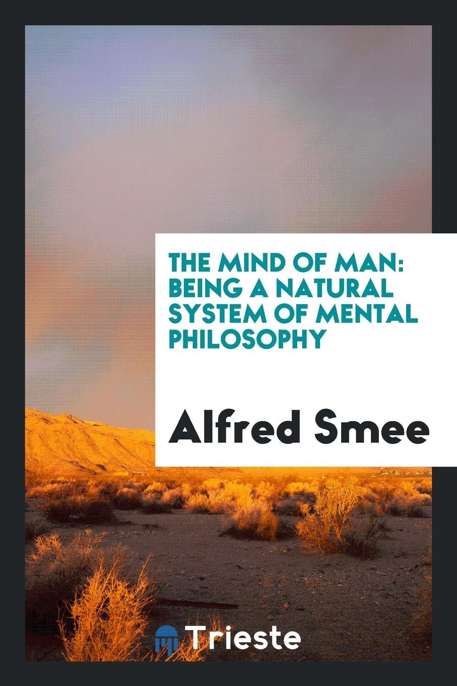 The Mind of Man: Being a Natural System of Mental Philosophy Philosophy
