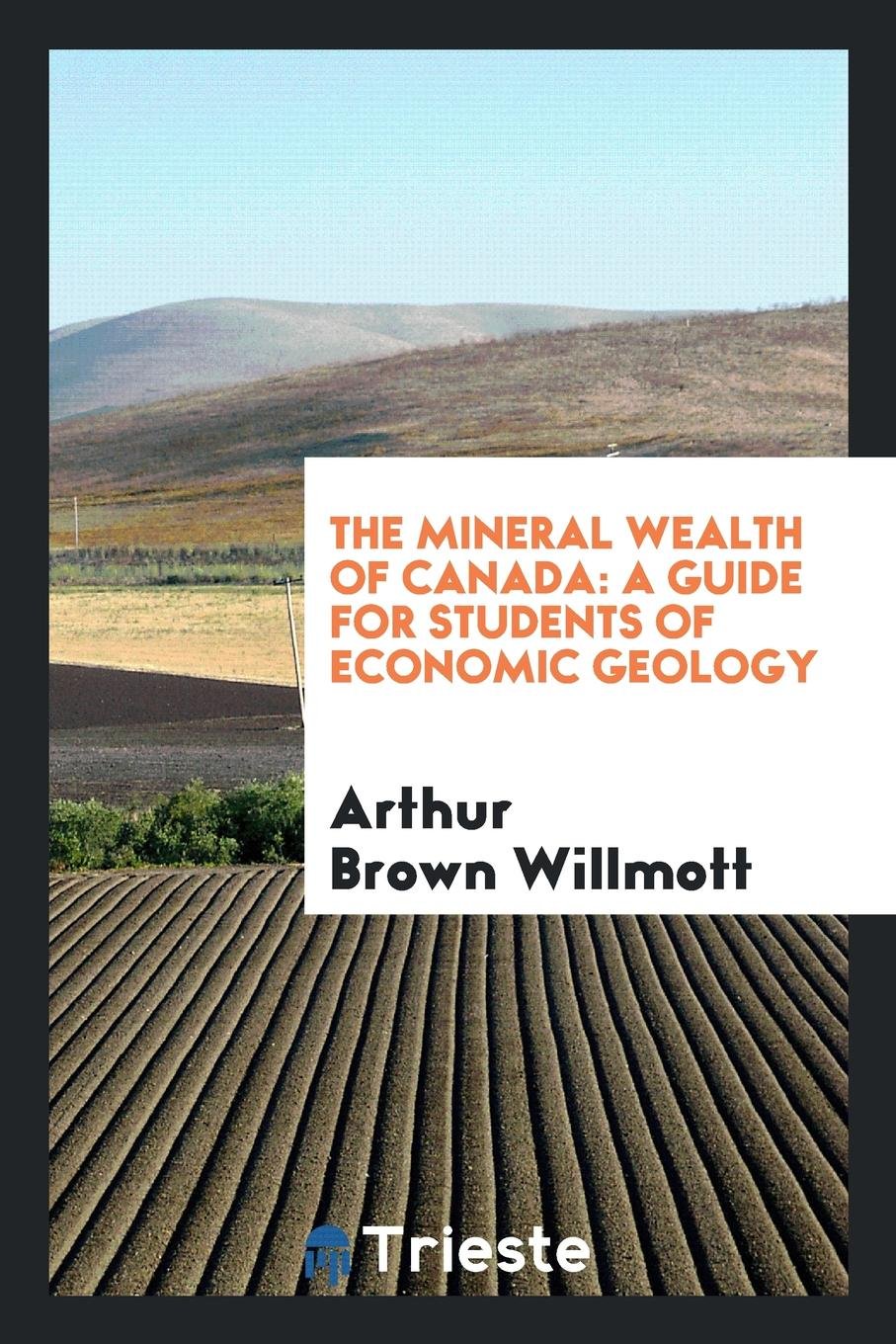 The Mineral Wealth of Canada: A Guide for Students of Economic Geology Social Sciences