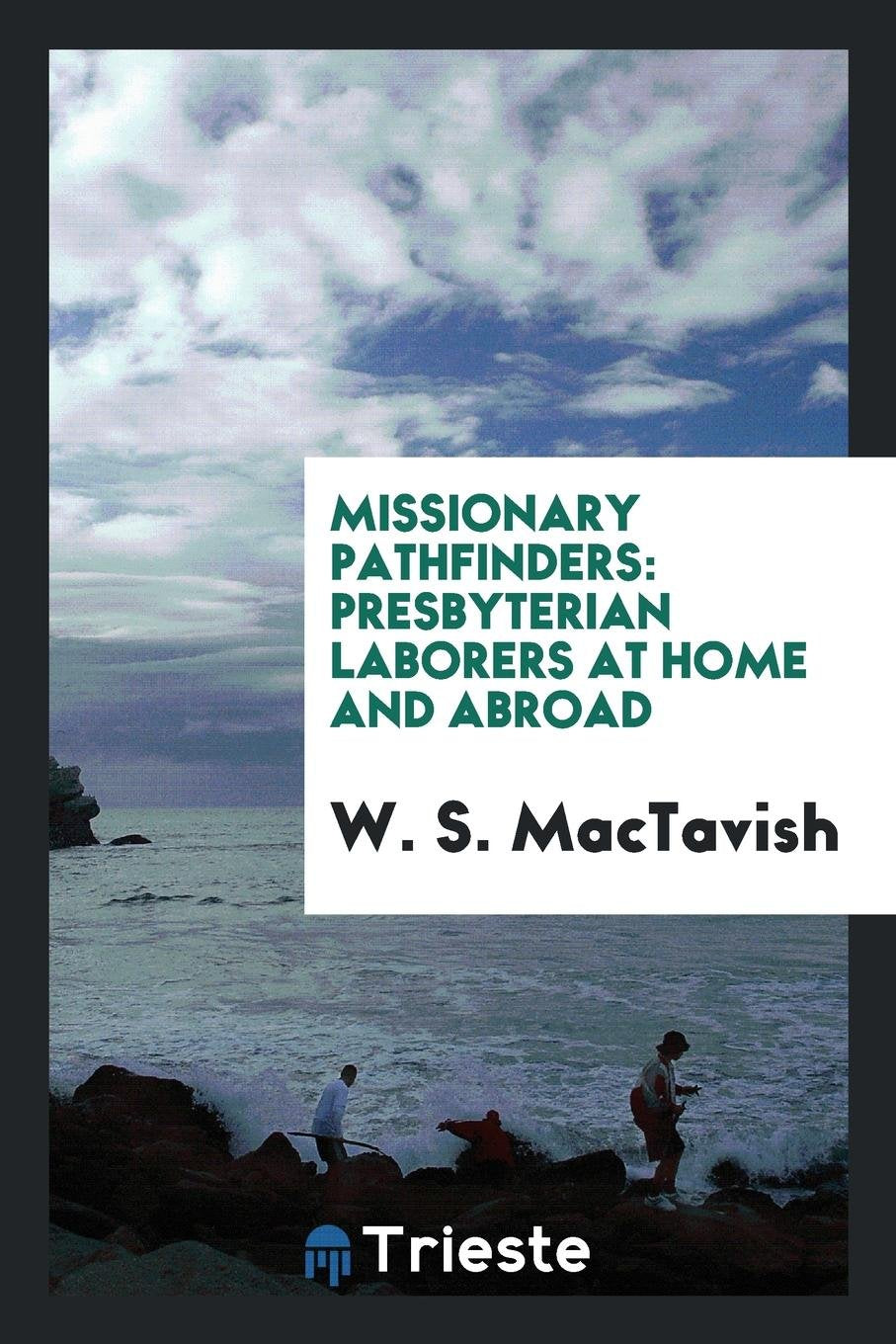 Missionary Pathfinders: Presbyterian Laborers at Home and Abroad / Edited by W.S. Mactavish Religion & Esotericism