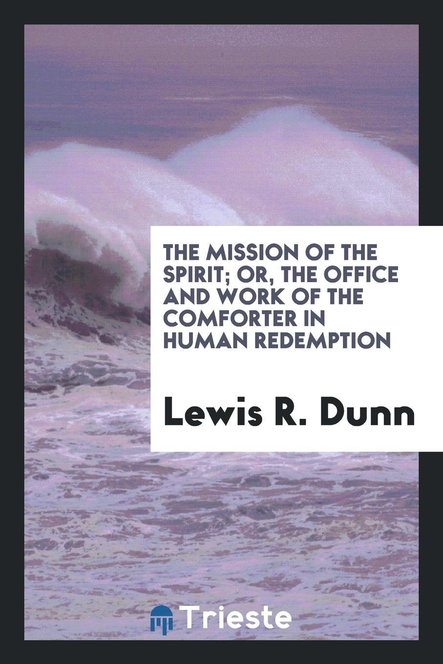 The Mission of the Spirit; Or, the Office and Work of the Comforter in Human Redemption, Ed. by ... Books