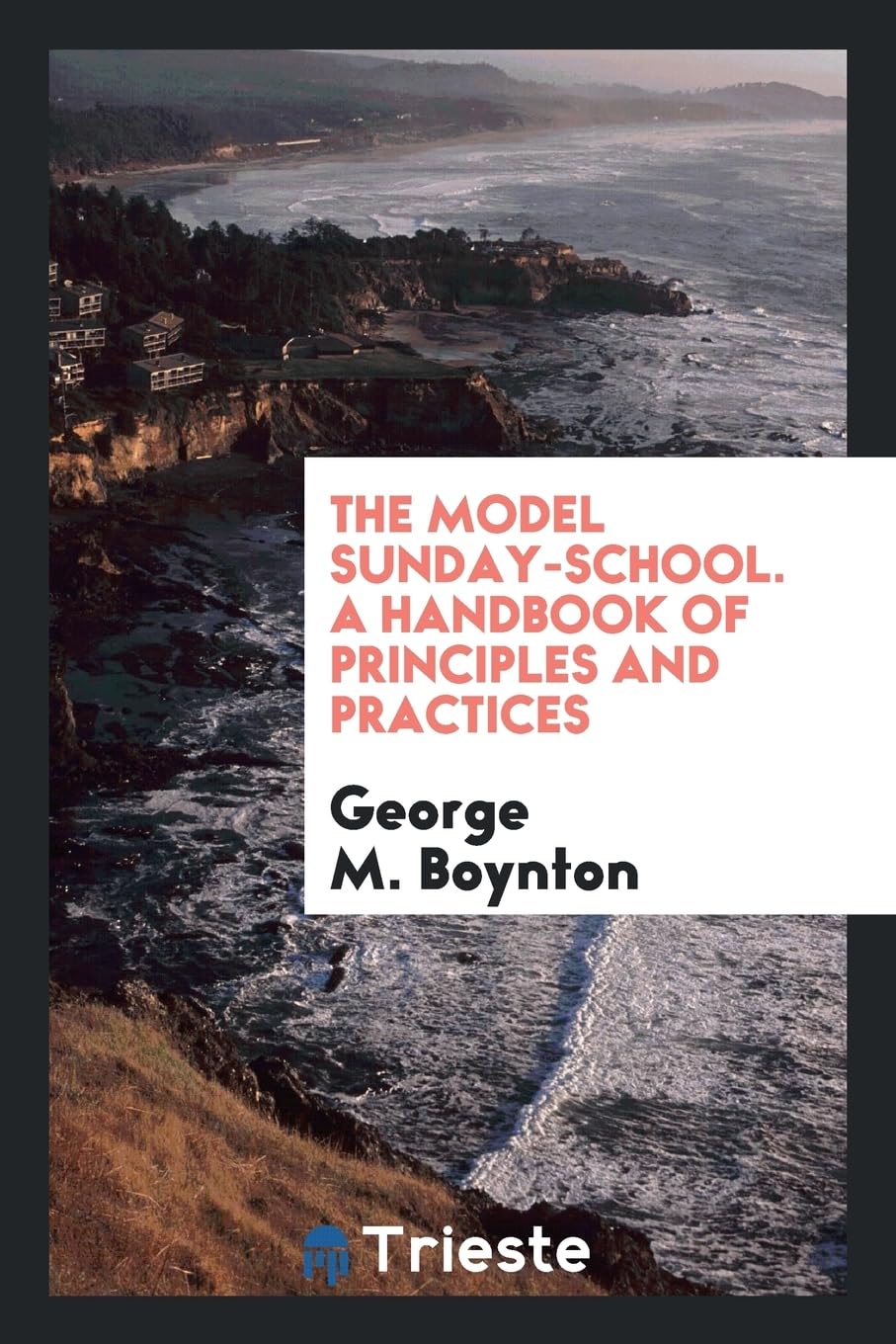 The Model Sunday-School. a Handbook of Principles and Practices Politics & History
