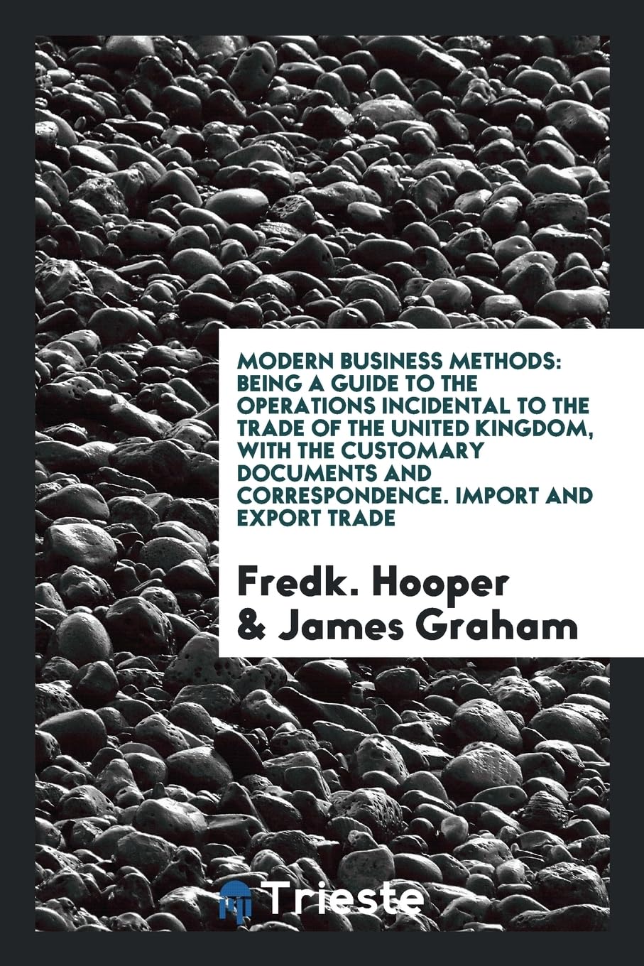 Modern Business Methods: Being a Guide to the Operations Incidental to the Trade of the United Kingdom, with the Customary Documents and Corres Books