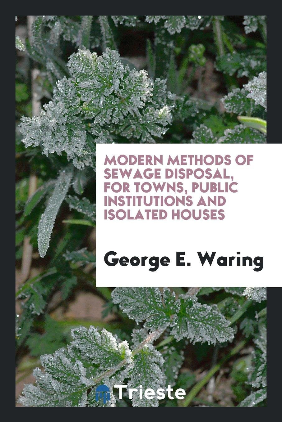 Modern Methods of Sewage Disposal for Towns, Public Institutions and Isolated Houses Politics & History