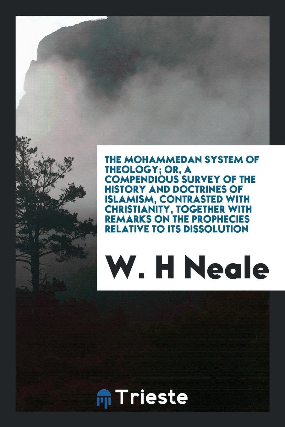 The Mohammedan System of Theology: Or, a Compendious Survey of the History and Doctrines of Islamism Contrasted with Christianity, Together with Remarks on the Prophecies Relative to Its Dissolution Religion & Esotericism