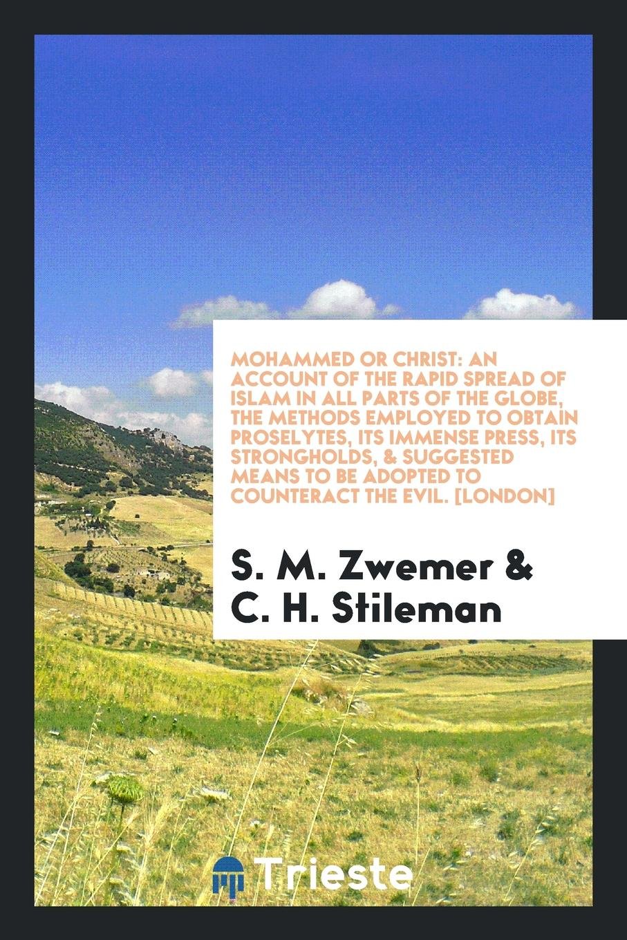 Mohammed or Christ; An Account of the Rapid Spread of Islam in All Parts of the Globe, the Methods Employed to Obtain Proselytes, Its Immense Press, ... Means to Be Adopted to Counteract the Evil Religion & Esotericism