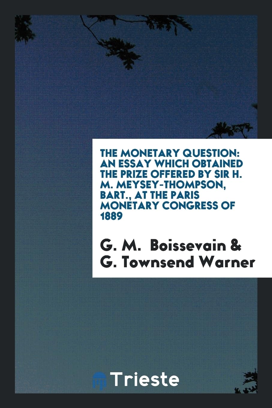 The Monetary Question: An Essay Which Obtained the Prize Offered by Sir H. M. Meysey-Thompson, Bart., at the Paris Monetary Congress of 1889 Business, Finance & Career
