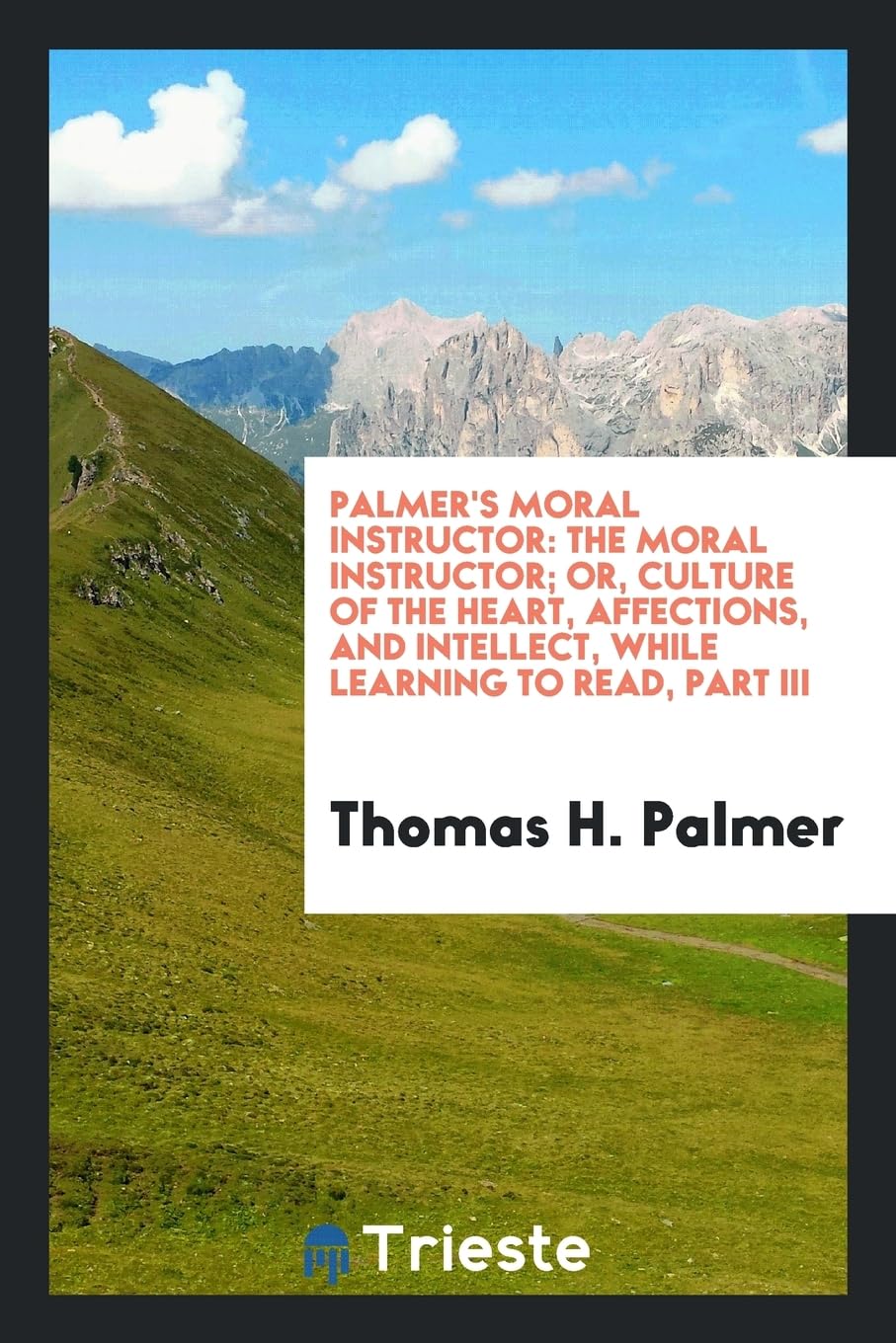 Palmer's Moral Instructor: The Moral Instructor; Or, Culture of the Heart, Affections, and Intellect, While Learning to Read, Part III Books