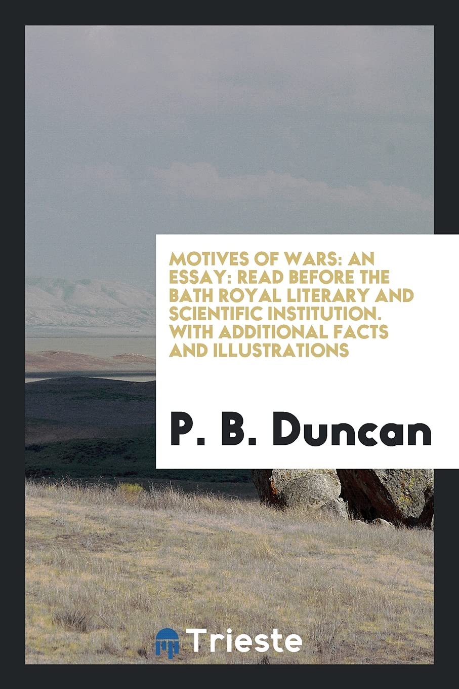 Motives of Wars: An Essay: Read Before the Bath Royal Literary and Scientific Institution. with Additional Facts and Illustrations Books