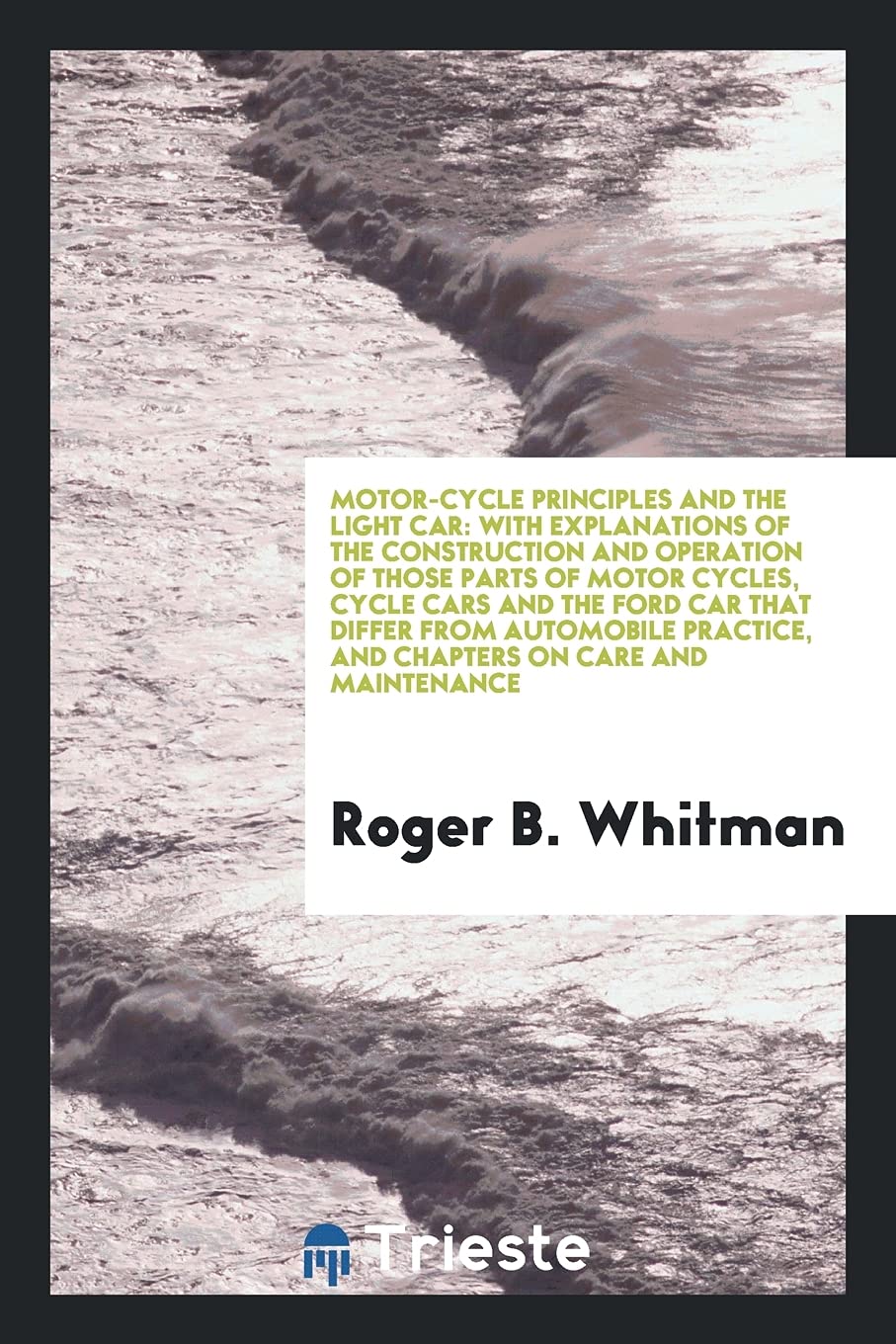 Motor-Cycle Principles and the Light Car: With Explanations of the Construction and Operation of Those Parts of Motor Cycles, Cycle Cars and the Ford Books