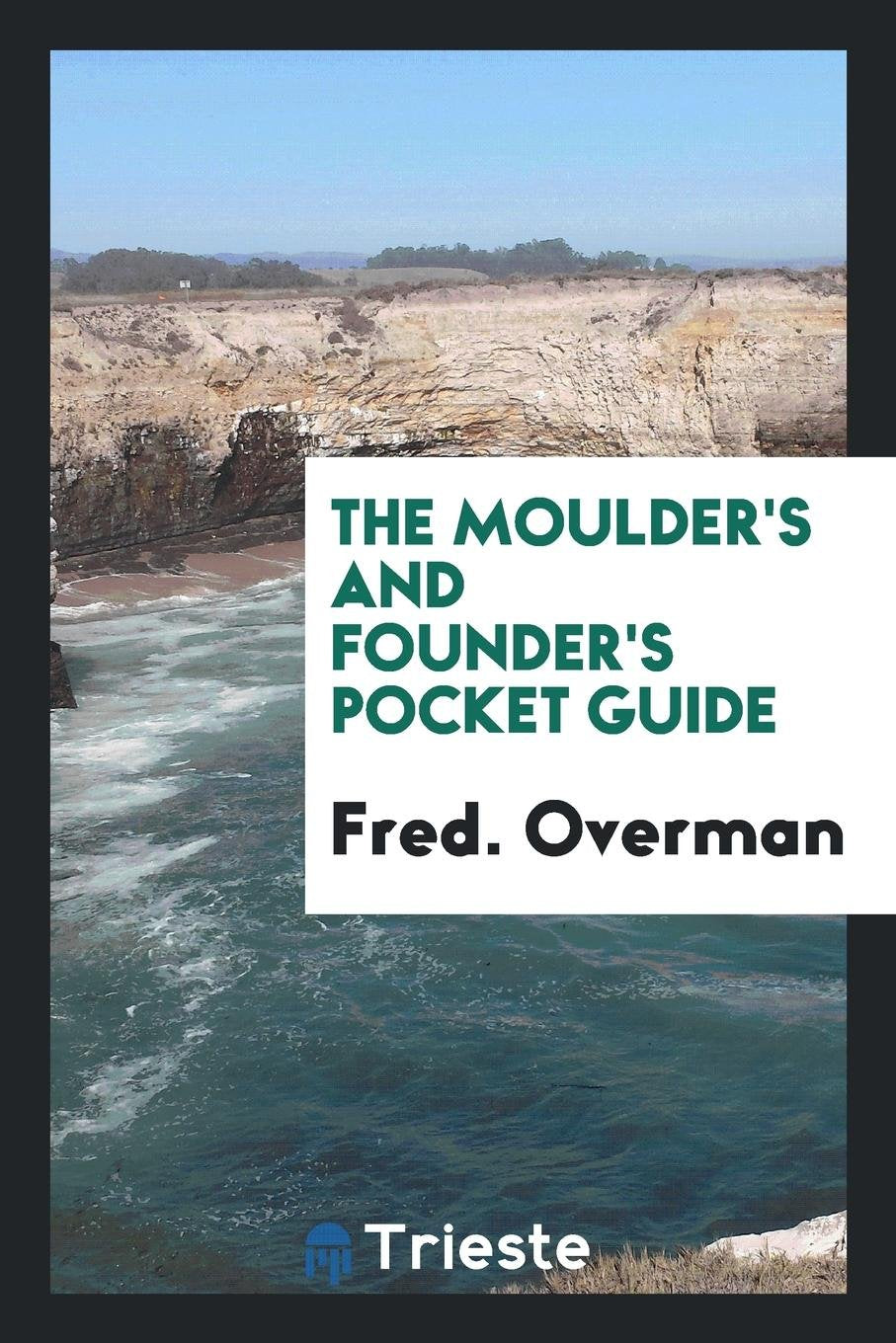 The Moulder's and Founder's Pocket Guide: A Treatise on Moulding and ... Hobbies & Crafts