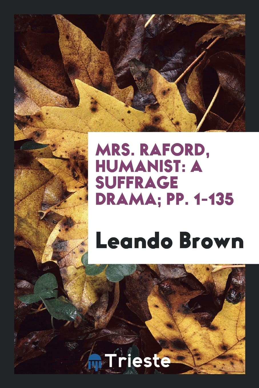 Mrs. Raford, Humanist: A Suffrage Drama; Pp. 1-135 Contemporary literature