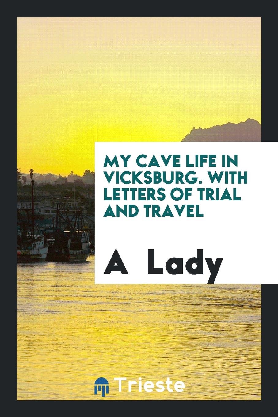 My Cave Life in Vicksburg. with Letters of Trial and Travel. by a Lady [m.a ... Memories