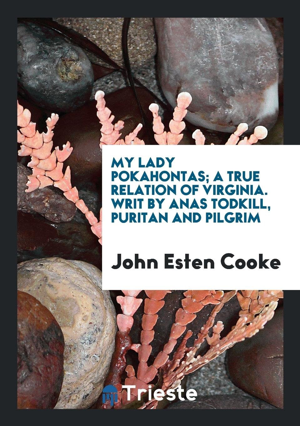 My Lady Pokahontas, by Anas Todkill, with Notes by J.E. Cooke Social Sciences